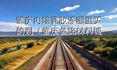 肇慶內(nèi)墻乳膠漆哪里買的到（肇慶裝飾材料城）