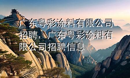 廣東粵彩涂料有限公司招聘，廣東粵彩涂料有限公司招聘信息