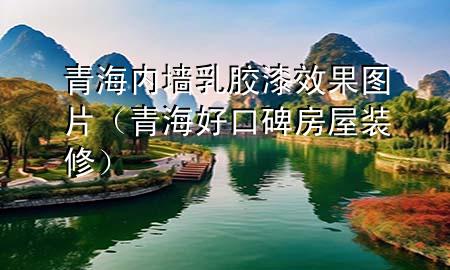 青海內(nèi)墻乳膠漆效果圖片（青海好口碑房屋裝修）