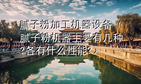 膩?zhàn)臃奂庸C(jī)器設(shè)備（膩?zhàn)臃蹤C(jī)器主要有幾種?各有什么性能?）