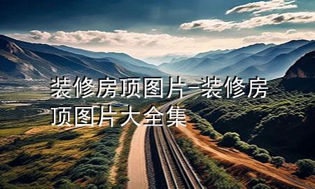 裝修房頂圖片-裝修房頂圖片大全集