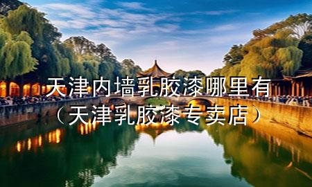 天津內(nèi)墻乳膠漆哪里有（天津乳膠漆專賣店）