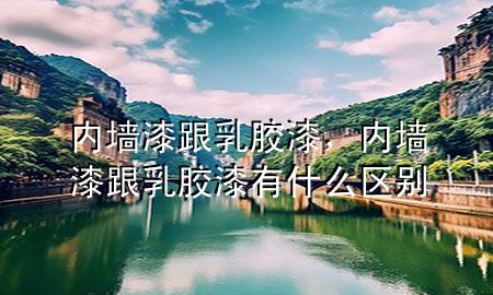 內(nèi)墻漆跟乳膠漆，內(nèi)墻漆跟乳膠漆有什么區(qū)別