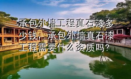 承包外墻工程真石漆多少錢，承包外墻真石漆工程需要什么資質(zhì)嗎?
