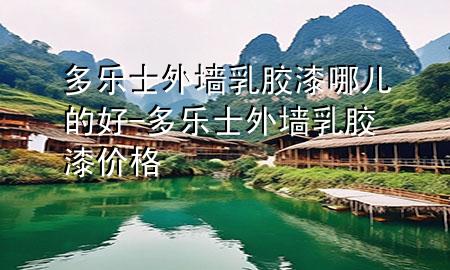 多樂(lè)士外墻乳膠漆哪兒的好-多樂(lè)士外墻乳膠漆價(jià)格