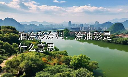 油涂彩涂料，涂油彩是什么意思