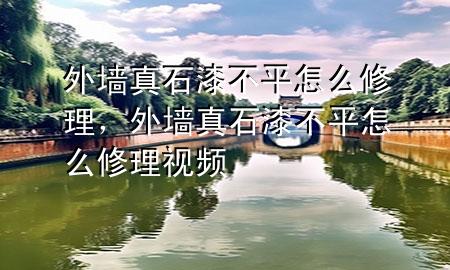 外墻真石漆不平怎么修理，外墻真石漆不平怎么修理視頻