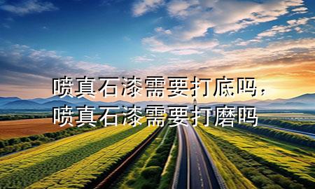 噴真石漆需要打底嗎，噴真石漆需要打磨嗎
