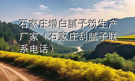 石家莊增白膩?zhàn)臃凵a(chǎn)廠家（石家莊刮膩?zhàn)勇?lián)系電話）