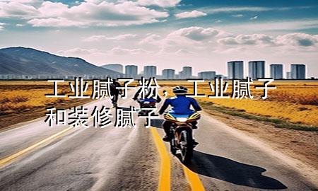 工業(yè)膩子粉，工業(yè)膩子和裝修膩子