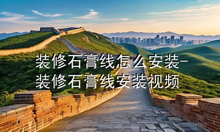 裝修石膏線怎么安裝-裝修石膏線安裝視頻