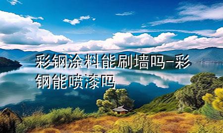 彩鋼涂料能刷墻嗎-彩鋼能噴漆嗎