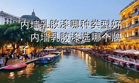 內(nèi)墻乳膠漆哪種類型好，內(nèi)墻乳膠漆選哪個牌子