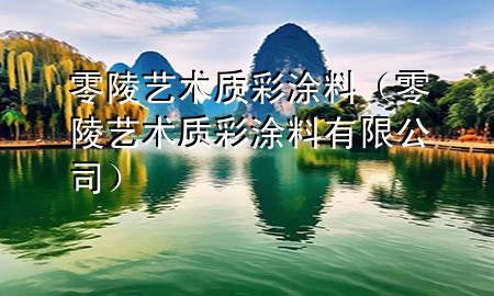 零陵藝術(shù)質(zhì)彩涂料（零陵藝術(shù)質(zhì)彩涂料有限公司）