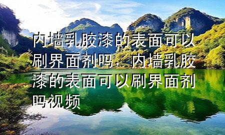 內(nèi)墻乳膠漆的表面可以刷界面劑嗎，內(nèi)墻乳膠漆的表面可以刷界面劑嗎視頻