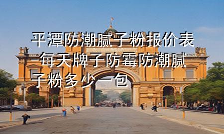 平潭防潮膩子粉報價表-每天牌子防霉防潮膩子粉多少一包