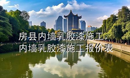 房縣內(nèi)墻乳膠漆施工，內(nèi)墻乳膠漆施工報(bào)價(jià)表