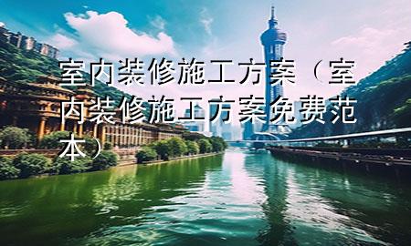 室內(nèi)裝修施工方案（室內(nèi)裝修施工方案免費范本）