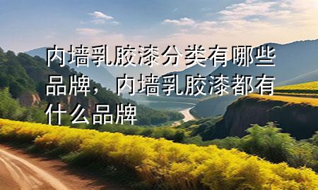 內(nèi)墻乳膠漆分類有哪些品牌，內(nèi)墻乳膠漆都有什么品牌