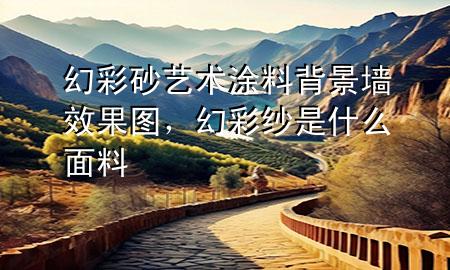 幻彩砂藝術(shù)涂料背景墻效果圖，幻彩紗是什么面料