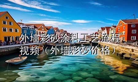 外墻彩砂涂料工藝流程視頻（外墻彩砂價格）