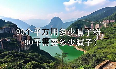 90個平方用多少膩子粉（90平需要多少膩子）