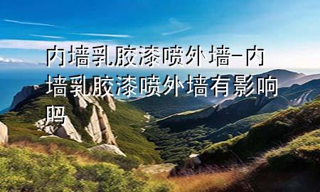 內(nèi)墻乳膠漆噴外墻-內(nèi)墻乳膠漆噴外墻有影響嗎