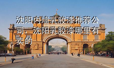 沈陽(yáng)內(nèi)墻乳膠漆推薦公司，沈陽(yáng)乳膠漆哪里有賣的