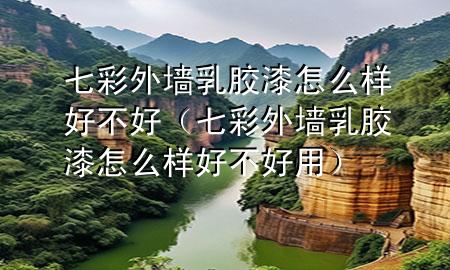 七彩外墻乳膠漆怎么樣好不好（七彩外墻乳膠漆怎么樣好不好用）