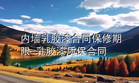 內(nèi)墻乳膠漆合同保修期限-乳膠漆質(zhì)保合同