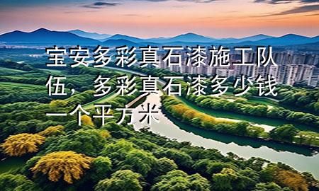 寶安多彩真石漆施工隊(duì)伍，多彩真石漆多少錢(qián)一個(gè)平方米