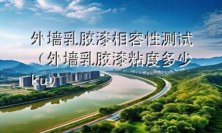 外墻乳膠漆相容性測試（外墻乳膠漆粘度多少ku）