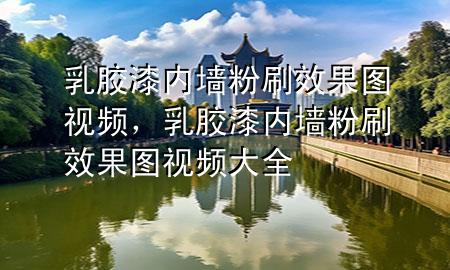 乳膠漆內(nèi)墻粉刷效果圖視頻，乳膠漆內(nèi)墻粉刷效果圖視頻大全