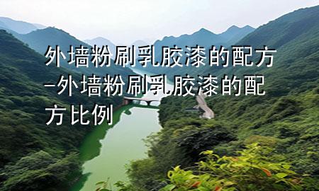 外墻粉刷乳膠漆的配方-外墻粉刷乳膠漆的配方比例