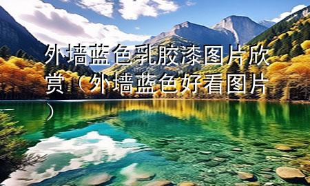 外墻藍色乳膠漆圖片欣賞（外墻藍色好看圖片）