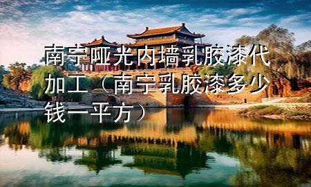 南寧啞光內(nèi)墻乳膠漆代加工（南寧乳膠漆多少錢一平方）