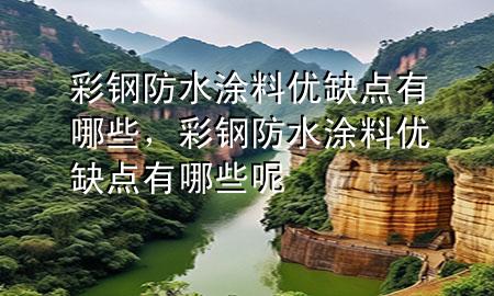 彩鋼防水涂料優(yōu)缺點(diǎn)有哪些，彩鋼防水涂料優(yōu)缺點(diǎn)有哪些呢