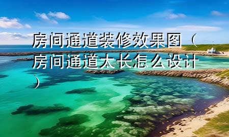 房間通道裝修效果圖（房間通道太長怎么設(shè)計(jì)）