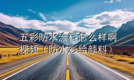 五彩防水涂料怎么樣啊視頻（防水彩繪顏料）