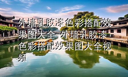外墻乳膠漆色彩搭配效果圖大全-外墻乳膠漆色彩搭配效果圖大全視頻