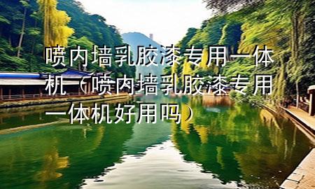 噴內(nèi)墻乳膠漆專用一體機（噴內(nèi)墻乳膠漆專用一體機好用嗎）