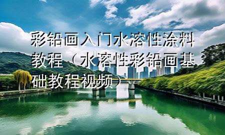 彩鉛畫入門水溶性涂料教程（水溶性彩鉛畫基礎(chǔ)教程視頻）