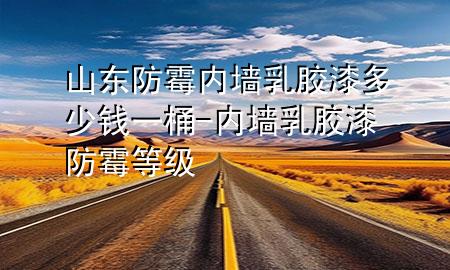 山東防霉內(nèi)墻乳膠漆多少錢(qián)一桶-內(nèi)墻乳膠漆防霉等級(jí)