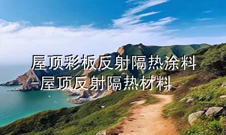 屋頂彩板反射隔熱涂料-屋頂反射隔熱材料