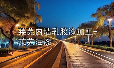 萊蕪內墻乳膠漆加工-萊蕪油漆