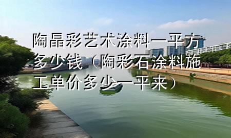 陶晶彩藝術(shù)涂料一平方多少錢（陶彩石涂料施工單價多少一平來）