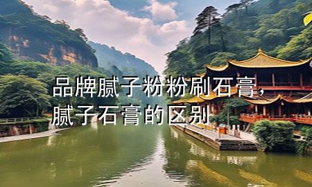 品牌膩子粉粉刷石膏，膩子石膏的區(qū)別