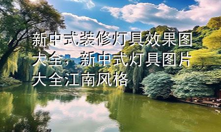 新中式裝修燈具效果圖大全，新中式燈具圖片大全江南風(fēng)格