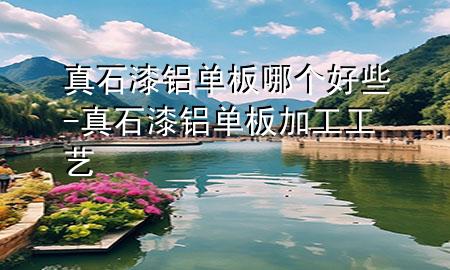 真石漆鋁單板哪個(gè)好些-真石漆鋁單板加工工藝