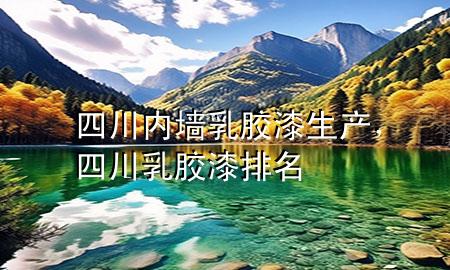 四川內(nèi)墻乳膠漆生產(chǎn)，四川乳膠漆排名